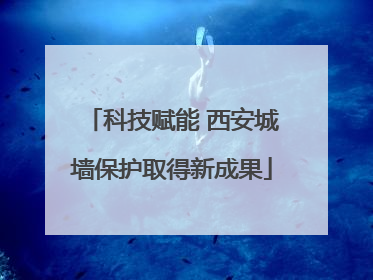科技赋能 西安城墙保护取得新成果
