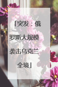 突发：俄罗斯大规模袭击乌克兰全境