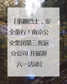 童趣巴士，安全童行！南京公交集团第三客运分公司 开展迎六一活动