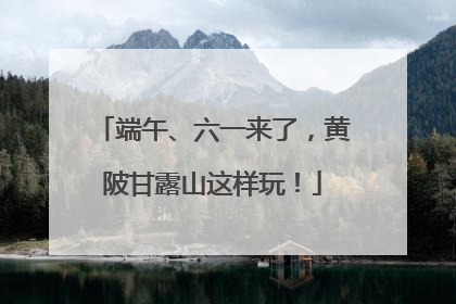 端午、六一来了，黄陂甘露山这样玩！