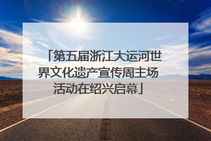 第五届浙江大运河世界文化遗产宣传周主场活动在绍兴启幕