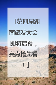 第四届湖南旅发大会即将启幕，亮点抢先看！