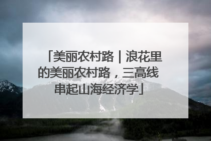 美丽农村路｜浪花里的美丽农村路，三高线串起山海经济学