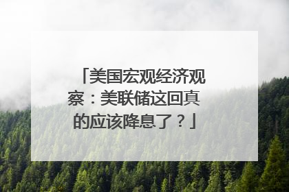 美国宏观经济观察：美联储这回真的应该降息了？