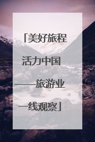 美好旅程 活力中国——旅游业一线观察