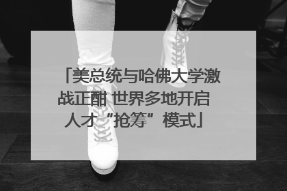 美总统与哈佛大学激战正酣 世界多地开启人才“抢筹”模式