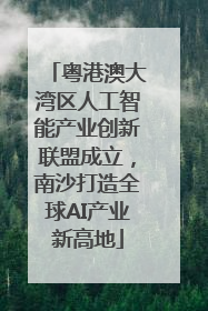 粤港澳大湾区人工智能产业创新联盟成立，南沙打造全球AI产业新高地