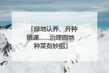 绿地认养、开种植课……治理圈地种菜有妙招