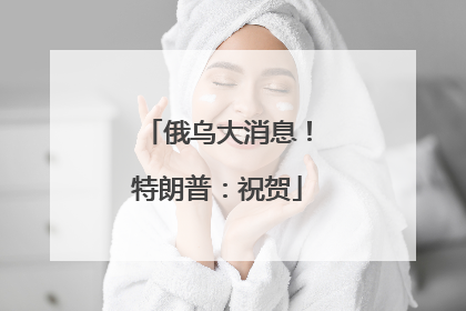 俄乌大消息！特朗普：祝贺