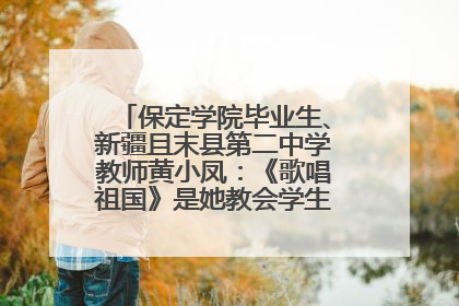 保定学院毕业生、新疆且末县第二中学教师黄小凤：《歌唱祖国》是她教会学生的第一首歌