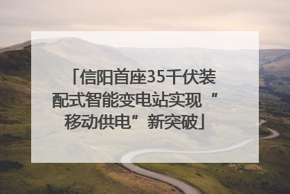 信阳首座35千伏装配式智能变电站实现“移动供电”新突破
