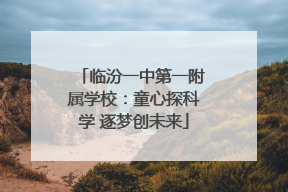临汾一中第一附属学校：童心探科学 逐梦创未来