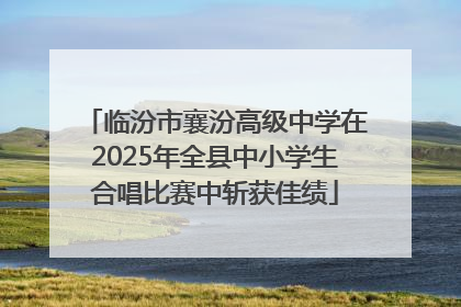 临汾市襄汾高级中学在2025年全县中小学生合唱比赛中斩获佳绩
