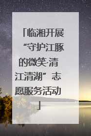临湘开展“守护江豚的微笑·清江清湖”志愿服务活动