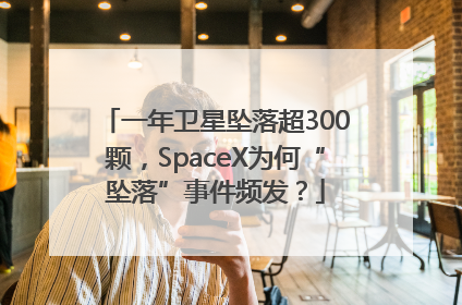一年卫星坠落超300颗，SpaceX为何“坠落”事件频发？
