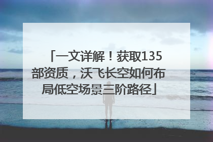 一文详解！获取135部资质，沃飞长空如何布局低空场景三阶路径