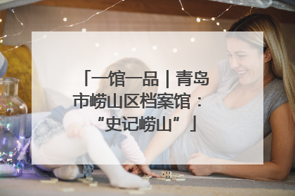 一馆一品｜青岛市崂山区档案馆：“史记崂山”