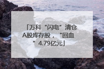 万科“闪电”清仓A股库存股，“回血”4.79亿元