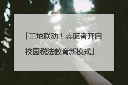 三地联动！志愿者开启校园税法教育新模式