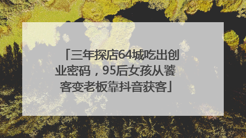 三年探店64城吃出创业密码，95后女孩从饕客变老板靠抖音获客
