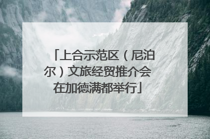 上合示范区（尼泊尔）文旅经贸推介会在加德满都举行