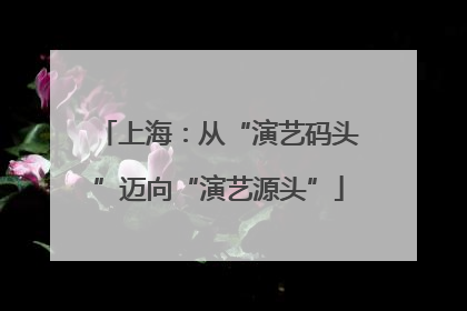 上海：从“演艺码头”迈向“演艺源头”