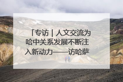 专访｜人文交流为哈中关系发展不断注入新动力——访哈萨克斯坦文化与信息部部长巴拉耶娃