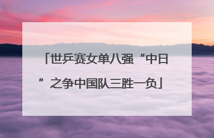 世乒赛女单八强“中日”之争中国队三胜一负