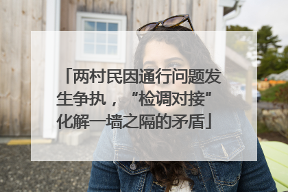 两村民因通行问题发生争执，“检调对接”化解一墙之隔的矛盾