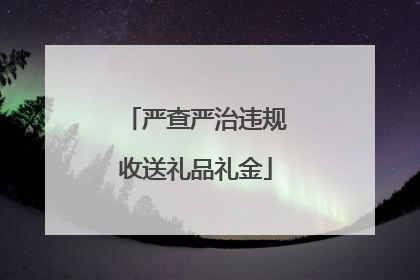 严查严治违规收送礼品礼金
