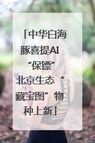 中华白海豚喜提AI“保镖” 北京生态“藏宝图”物种上新