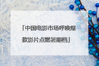 中国电影市场呼唤爆款影片点燃暑期档