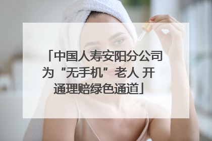 中国人寿安阳分公司为“无手机”老人 开通理赔绿色通道