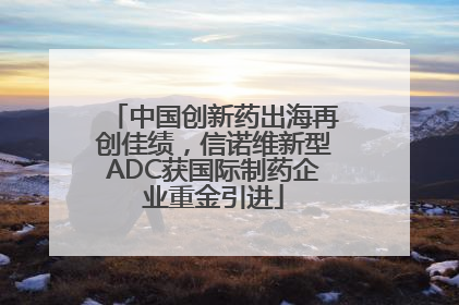 中国创新药出海再创佳绩，信诺维新型ADC获国际制药企业重金引进