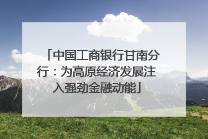 中国工商银行甘南分行：为高原经济发展注入强劲金融动能