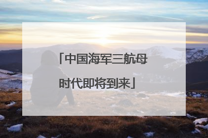 中国海军三航母时代即将到来