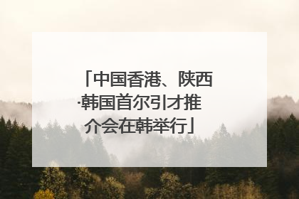 中国香港、陕西·韩国首尔引才推介会在韩举行
