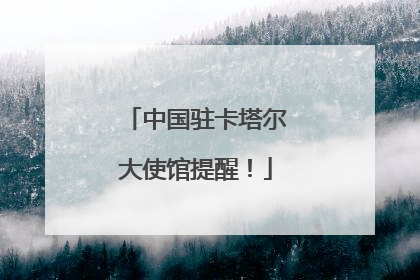 中国驻卡塔尔大使馆提醒！