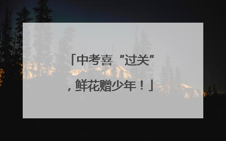 中考喜“过关”，鲜花赠少年！