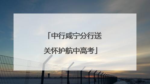 中行咸宁分行送关怀护航中高考