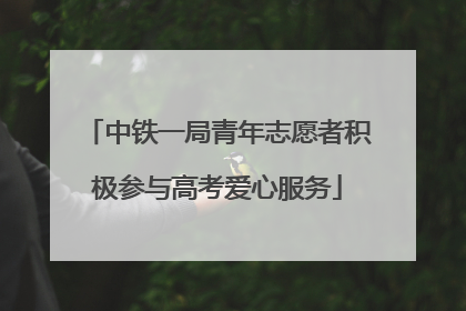 中铁一局青年志愿者积极参与高考爱心服务