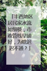 丰西地区居民家水流如细筷，市政管线早铺好，为啥迟迟不通？