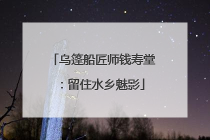 乌篷船匠师钱寿堂：留住水乡魅影