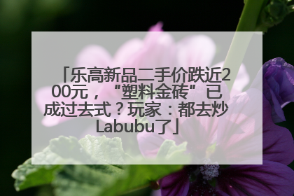 乐高新品二手价跌近200元，“塑料金砖”已成过去式？玩家：都去炒Labubu了