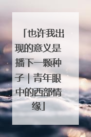 也许我出现的意义是播下一颗种子｜青年眼中的西部情缘