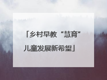 乡村早教“慧育”儿童发展新希望