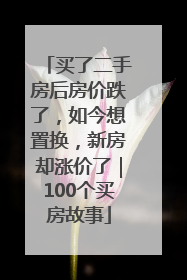 买了二手房后房价跌了，如今想置换，新房却涨价了｜100个买房故事
