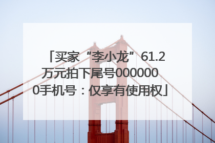 买家“李小龙”61.2万元拍下尾号0000000手机号：仅享有使用权