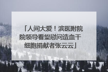 人间大爱！滨医附院院领导看望慰问造血干细胞捐献者张云云