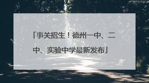 事关招生！德州一中、二中、实验中学最新发布